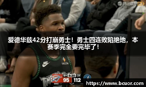 爱德华兹42分打崩勇士！勇士四连败陷绝地，本赛季完全要完毕了！