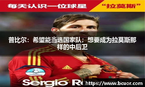 普比尔：希望能当选国家队；想要成为拉莫斯那样的中后卫