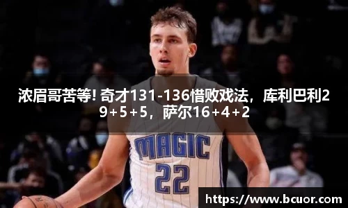 浓眉哥苦等! 奇才131-136惜败戏法，库利巴利29+5+5，萨尔16+4+2